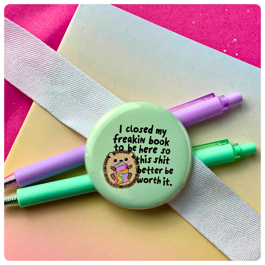 I Closed My Freakin' Book To Be Here - Badge